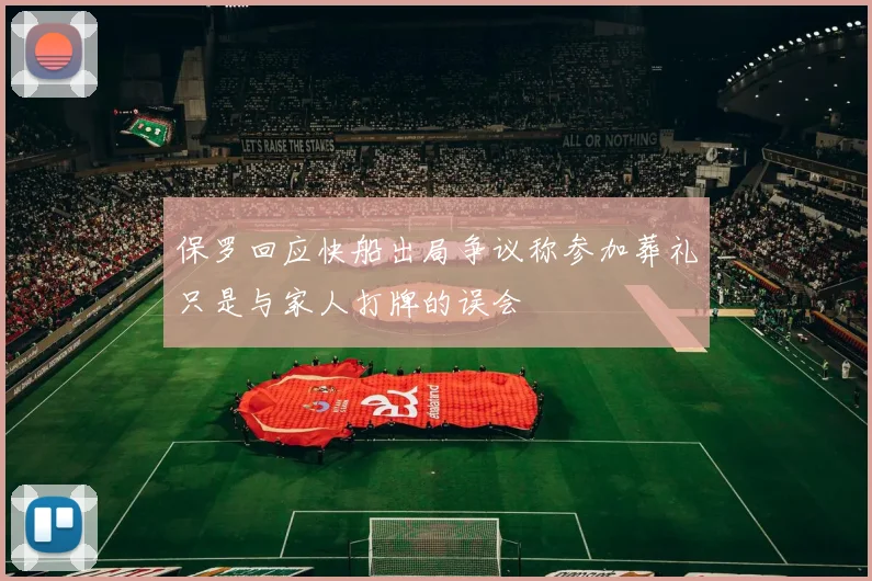 保罗回应快船出局争议称参加葬礼只是与家人打牌的误会