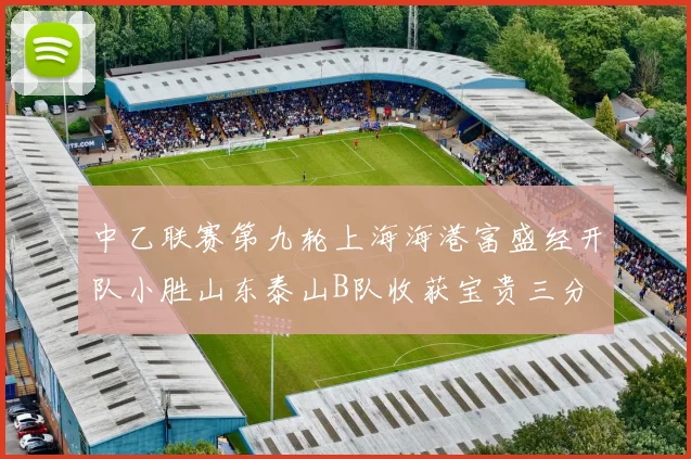 中乙联赛第九轮上海海港富盛经开队小胜山东泰山B队收获宝贵三分