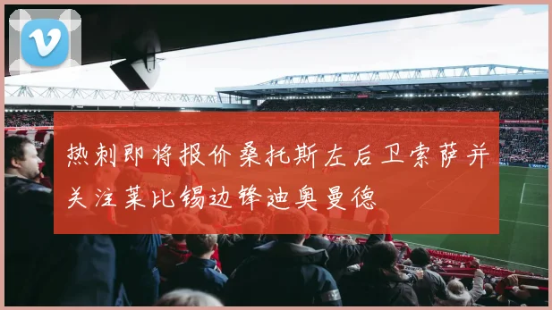 热刺即将报价桑托斯左后卫索萨并关注莱比锡边锋迪奥曼德