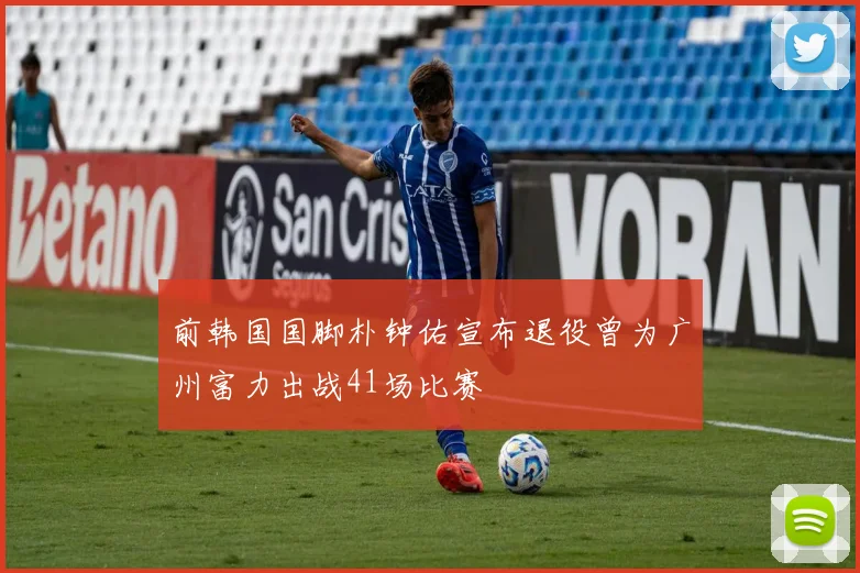 前韩国国脚朴钟佑宣布退役曾为广州富力出战41场比赛