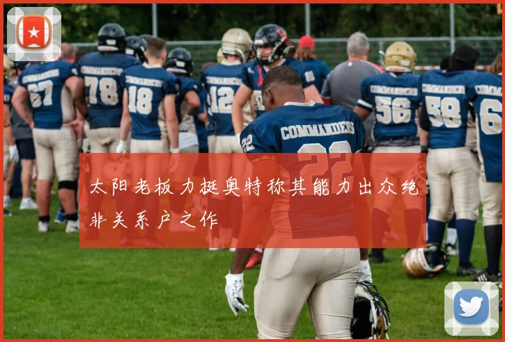 太阳老板力挺奥特称其能力出众绝非关系户之作