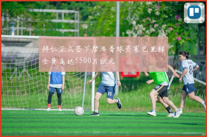 拜仁正式签下摩洛哥球员塞巴里转会费高达5500万欧元